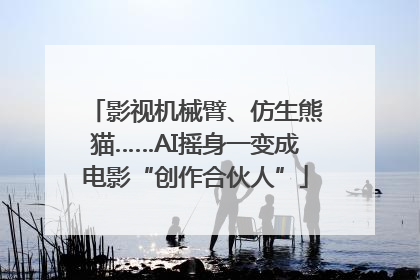 影视机械臂、仿生熊猫……AI摇身一变成电影“创作合伙人”