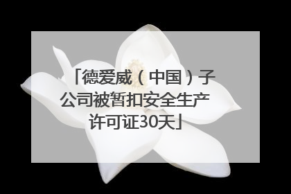 德爱威（中国）子公司被暂扣安全生产许可证30天