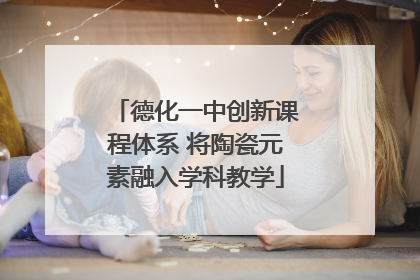 德化一中创新课程体系 将陶瓷元素融入学科教学