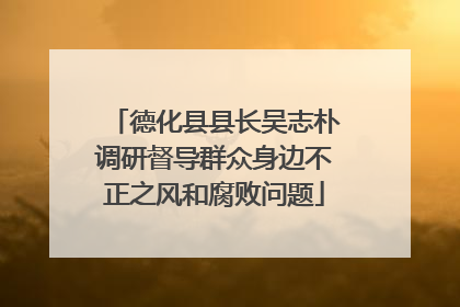 德化县县长吴志朴调研督导群众身边不正之风和腐败问题