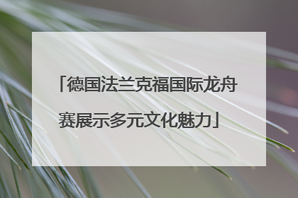 德国法兰克福国际龙舟赛展示多元文化魅力