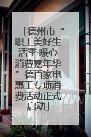 德州市“职工美好生活季·暖心消费嘉年华”德百家电惠工专项消费活动正式启动