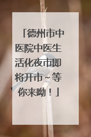 德州市中医院中医生活化夜市即将开市～等你来呦！