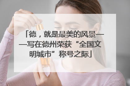 德，就是最美的风景——写在德州荣获“全国文明城市”称号之际