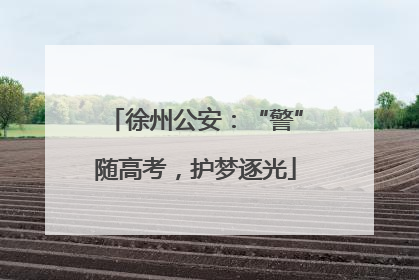 徐州公安：“警”随高考，护梦逐光