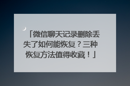 微信聊天记录删除丢失了如何能恢复？三种恢复方法值得收藏！