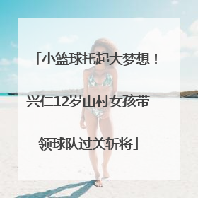 小篮球托起大梦想！兴仁12岁山村女孩带领球队过关斩将