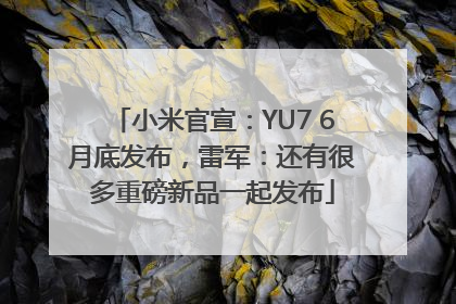 小米官宣：YU7 6月底发布，雷军：还有很多重磅新品一起发布