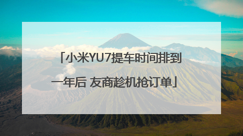 小米YU7提车时间排到一年后 友商趁机抢订单