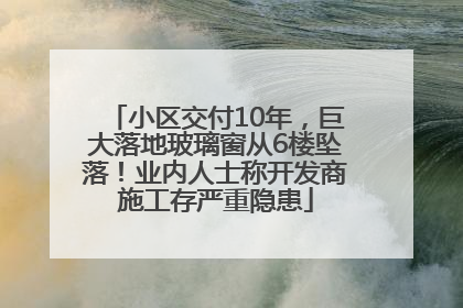 小区交付10年，巨大落地玻璃窗从6楼坠落！业内人士称开发商施工存严重隐患