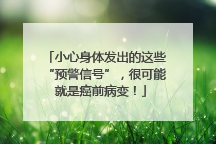 小心身体发出的这些“预警信号”，很可能就是癌前病变！