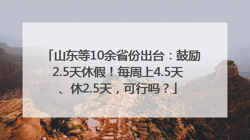 山东等10余省份出台：鼓励2.5天休假！每周上4.5天、休2.5天，可行吗？