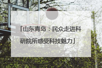山东青岛：民众走进科研院所感受科技魅力