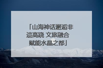 山海神话邂逅非遗高跷 文旅融合赋能水晶之都