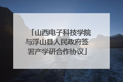 山西电子科技学院与浮山县人民政府签署产学研合作协议