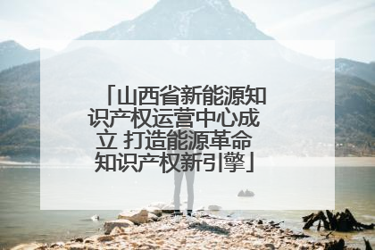山西省新能源知识产权运营中心成立 打造能源革命知识产权新引擎
