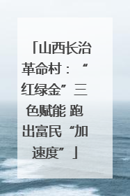 山西长治革命村：“红绿金”三色赋能 跑出富民“加速度”