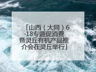 山西（大同）6·18专题促消费暨灵丘有机产品推介会在灵丘举行