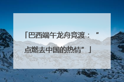 巴西端午龙舟竞渡：“点燃去中国的热情”