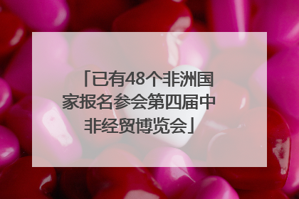 已有48个非洲国家报名参会第四届中非经贸博览会
