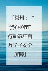 常州：“警心护苗”行动筑牢百万学子安全屏障
