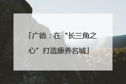 广德：在“长三角之心”打造康养名城