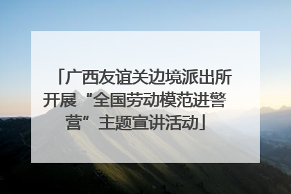 广西友谊关边境派出所开展“全国劳动模范进警营”主题宣讲活动
