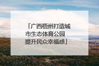 广西梧州打造城市生态体育公园 提升民众幸福感