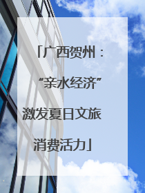 广西贺州：“亲水经济”激发夏日文旅消费活力