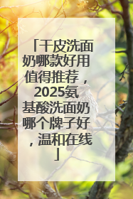 干皮洗面奶哪款好用值得推荐,2025氨基酸洗面奶哪个牌子好,温和在线