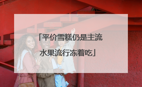 平价雪糕仍是主流 水果流行冻着吃