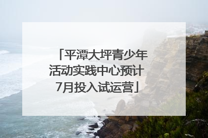 平潭大坪青少年活动实践中心预计7月投入试运营