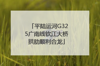 平陆运河G325广南线钦江大桥拱肋顺利合龙