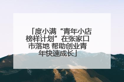 度小满“青年小店榜样计划”在张家口市落地 帮助创业青年快速成长
