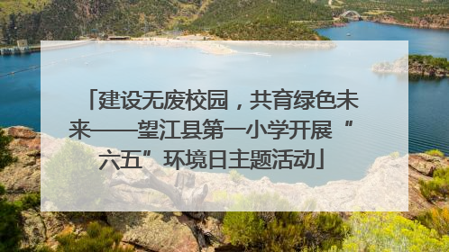 建设无废校园，共育绿色未来——望江县第一小学开展“六五”环境日主题活动