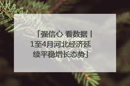 强信心 看数据丨1至4月河北经济延续平稳增长态势