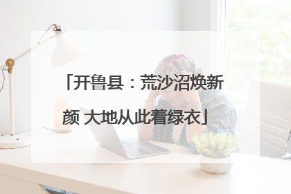 开鲁县：荒沙沼焕新颜 大地从此着绿衣