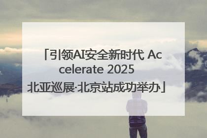 引领AI安全新时代 Accelerate 2025北亚巡展·北京站成功举办