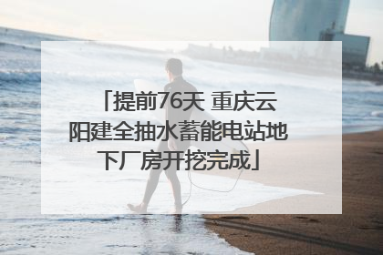 提前76天 重庆云阳建全抽水蓄能电站地下厂房开挖完成