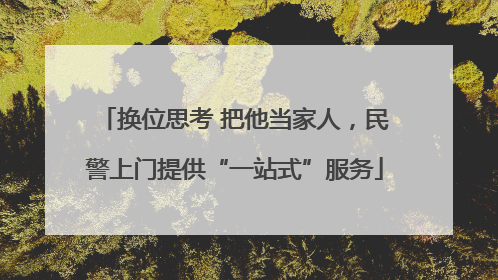 换位思考 把他当家人，民警上门提供“一站式”服务