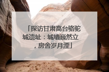 探访甘肃高台骆驼城遗址：城墙巍然立，房舍岁月湮
