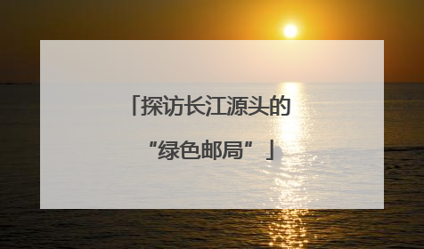 探访长江源头的“绿色邮局”