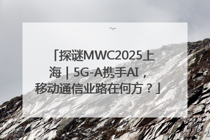 探谜MWC2025上海｜5G-A携手AI，移动通信业路在何方？