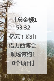 总金额153.32亿元！凉山借力西博会现场签约10个项目