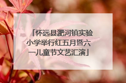 怀远县淝河镇实验小学举行红五月暨六一儿童节文艺汇演