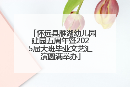 怀远县雁湖幼儿园建园五周年暨2025届大班毕业文艺汇演圆满举办