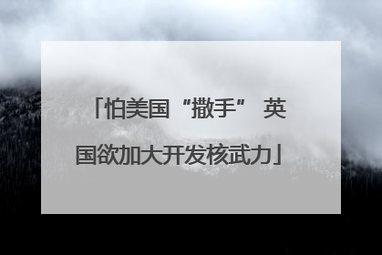怕美国“撒手” 英国欲加大开发核武力