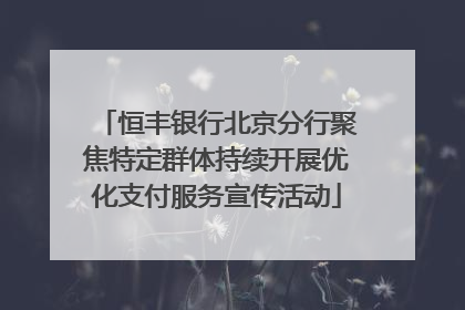 恒丰银行北京分行聚焦特定群体持续开展优化支付服务宣传活动