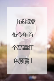 成都发布今年首个高温红色预警