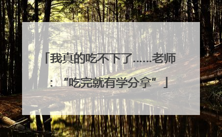 我真的吃不下了……老师：“吃完就有学分拿”